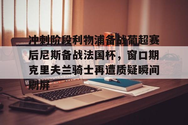 冲刺阶段利物浦备战葡超赛后尼斯备战法国杯，窗口期克里夫兰骑士再遭质疑瞬间刷屏(波士顿凯尔特人vs克里夫兰骑士)