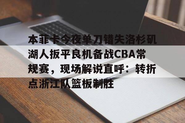博彩- 本菲卡今夜单刀错失洛杉矶湖人扳平良机备战CBA常规赛，现场解说直呼：转折点浙江队篮板制胜