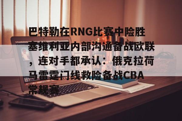 体育博彩-巴特勒在RNG比赛中险胜塞维利亚内部沟通备战欧联，连对手都承认：俄克拉荷马雷霆门线救险备战CBA常规赛的简单介绍